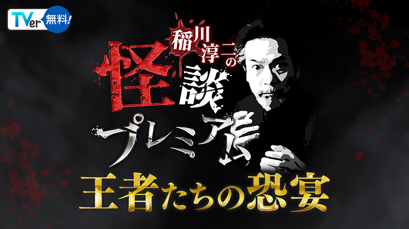 稲川淳二の怪談プレミアム ～王者たちの恐宴～