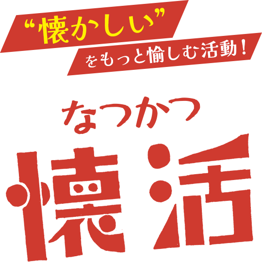 「懐かしい」 をもっと愉しむ活動！懐活（なつかつ）