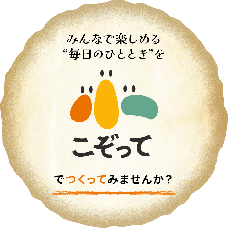 みんなで楽しめる “毎日のひととき”を こぞって でつくってみませんか？