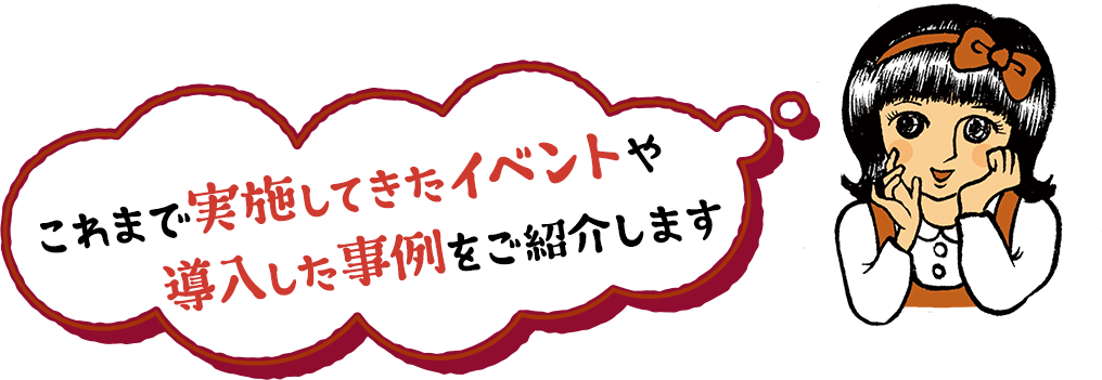 これまで実施してきたイベントや導入した事例をご紹介します