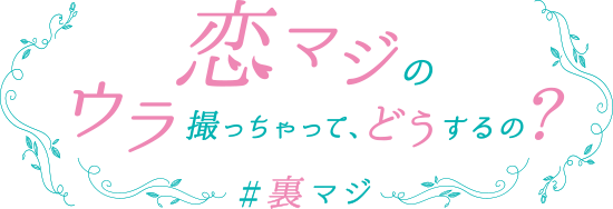 恋マジのウラ撮っちゃって、どうするの? #裏マジ