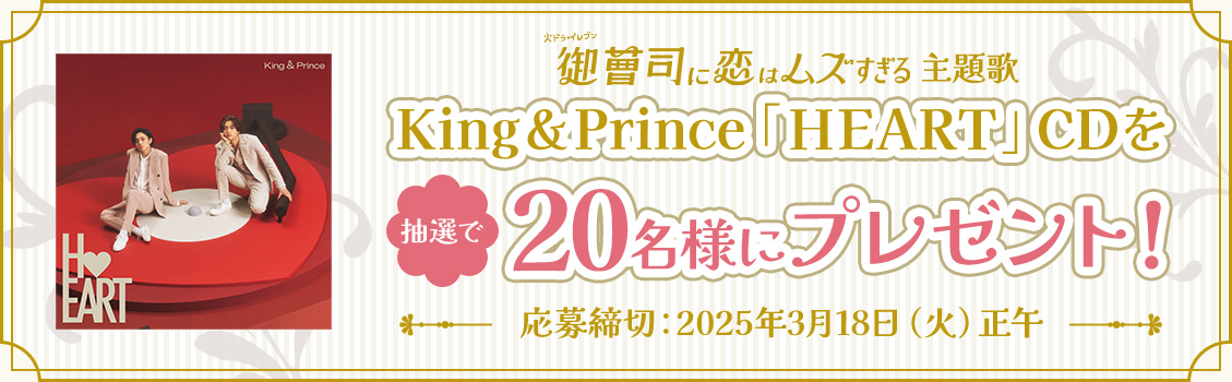 御曹司に恋はムズすぎる主題歌 King ＆ Prince「HEART」CDを抽選で20名様にプレゼント！応募締切：2025年3月18日（火）正午