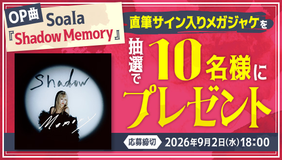 OP曲Soala 『Shadow Memory』直筆サイン入りメガジャケを抽選で10名様にプレゼント 応募締切 2026年9月2日（水）18：00