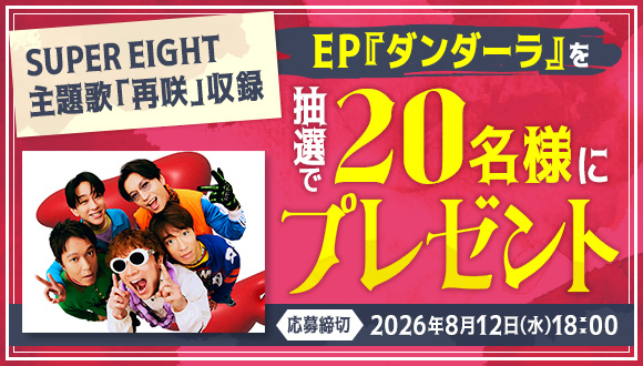 SUPER EIGHTが歌う主題歌「再咲」が収録されたEP『ダンダーラ』のCDを抽選で20名様にプレゼント！応募締切 2026年8月12日（水）18：00
