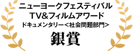 ニューヨークフェスティバルTV＆フィルムアワード ドキュメンタリー＜社会問題部門＞銀賞