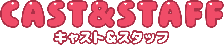 CAST & STAFF キャスト&スタッフ