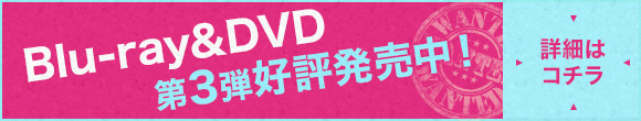 Blu-ray＆DVD 第3弾好評発売中！詳細はコチラ