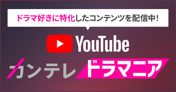 ドラマ好きに特化したコンテンツを配信中 YouTube カンテレドラマニア