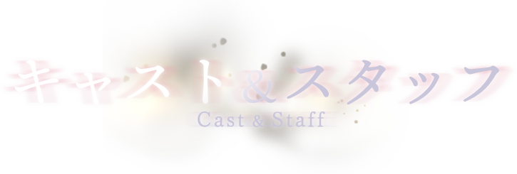 Cast & Staff - キャスト&スタッフ
