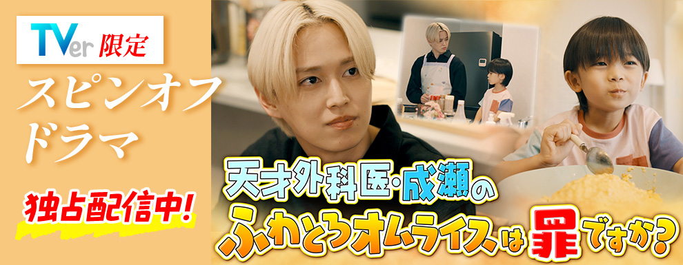 TVer限定スピンオフドラマ 天才外科医・成瀬のふわとろオムライスは罪ですか？独占配信中！