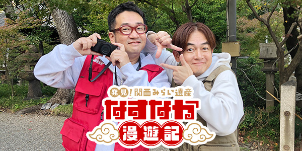 発見！関西みらい遺産 なすなか漫遊記 | 関西テレビ放送 カンテレ