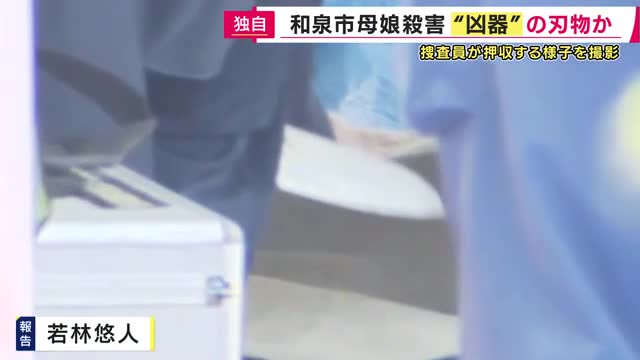 「凶器とみられる刃物のようなもの」を警察が押収　関西テレビのカメラが独自にとらえた「刃物のようなものを調べる様子」大阪・和泉市　母・娘殺害事件　娘を殺害した容疑で元交際相手の男逮捕