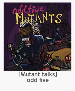 「Mutant talks」（odd five）