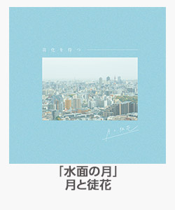 ♪「水面と月」(月と徒花)