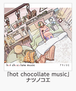 ♪「hot chocollate music」(ナツノコエ)