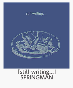 「still writing...」SPRINGMAN