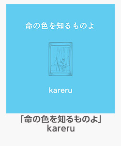 「命の色を知るものよ」kareru