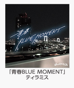 「青春BLUE MOMENT」ティラミス