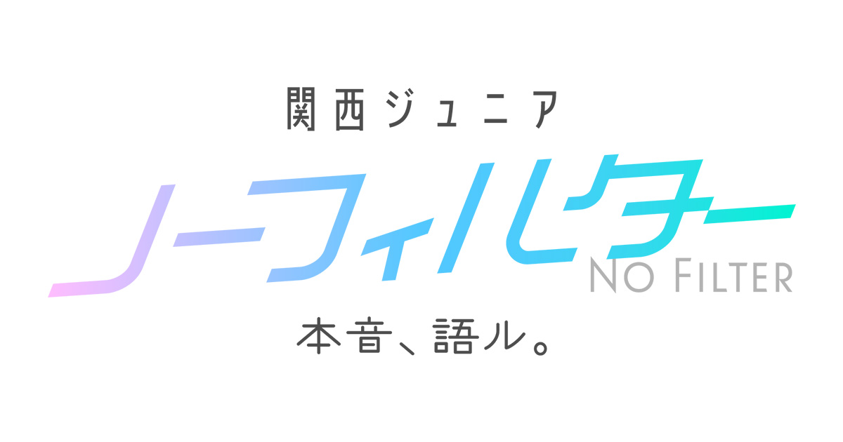 関西ジュニア ノーフィルター ～本音、語ル。～