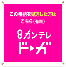 この番組を見逃した方はこちら（有料）カンテレドーガ