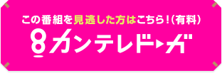 この番組を見逃した方はこちら！（有料） カンテレドーガ