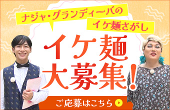 ナジャ・グランディーバのイケ麺さがし<br>イケ麺大募集！