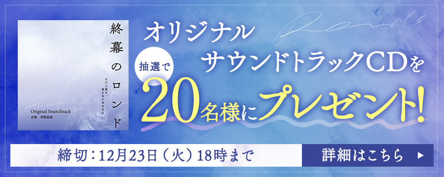 オリジナルサウンドトラックCDを 抽選で20名様にプレゼント！ 締切：12月23日（火）18時まで 詳細はこちら