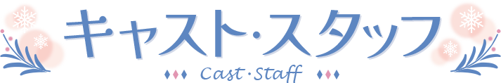 Cast & Staff - キャスト&スタッフ