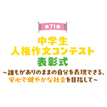 第71回 中学生人権作文コンテスト 表彰式 ~誰もがありのままの自分を表現できる、安心で健やかな社会を目指して~