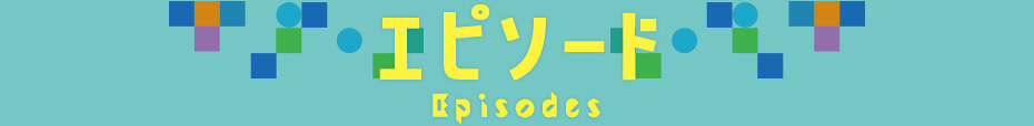 エピソード Episodes