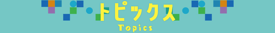 トピックス Topics