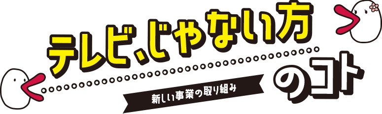 テレビ、じゃない方のコト 新規事業の取り組み