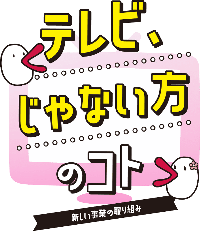 テレビ、じゃない方のコト 新しい事業の取り組み