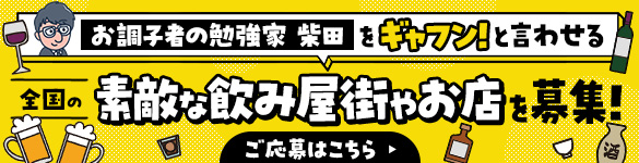 お調子者の勉強家 柴田をギャフンと言わせる<br>全国の素敵な飲み屋街やお店を募集！