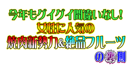 今年もグイグイ間違いなし!女性に人気の焼肉新勢力&絶品フルーツの裏側