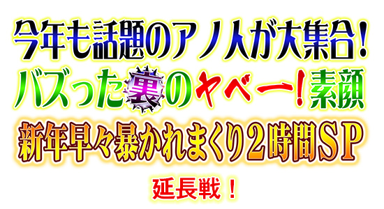 今年も話題のアノ人が大集合! バズったウラのヤベー!素顔 新年早々暴かれまくり2時間SP 延長戦!