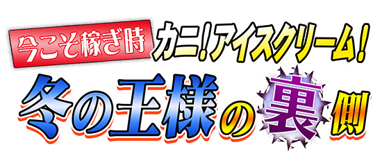 今こそ稼ぎ時 カニ!アイスクリーム!冬の王様の裏側