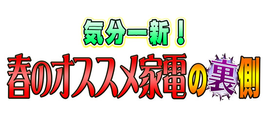 気分一新!春のオススメ家電の裏側