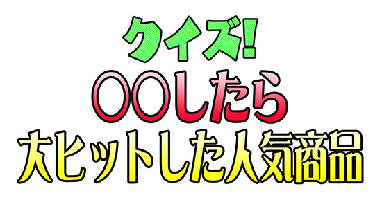 クイズ!○○したら大ヒットした人気商品