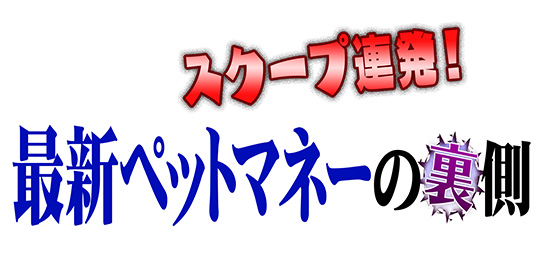 スクープ連発!最新ペットマネーの裏側