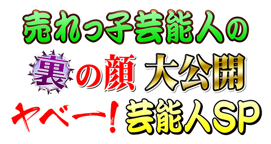 売れっ子芸能人の裏の顔大公開 ヤベー!芸能人SP