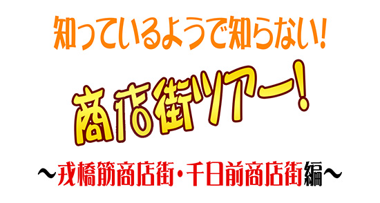 知っているようで知らない!商店街ツアー!~戎橋筋商店街・千日前商店街編~
