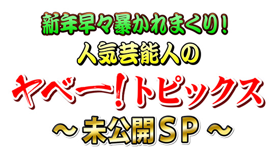 新年早々暴かれまくり!人気芸能人のヤベー!トピックス お正月2時間SP~未公開SP~