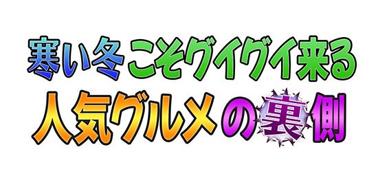 寒い冬こそグイグイ来る 人気グルメの裏側