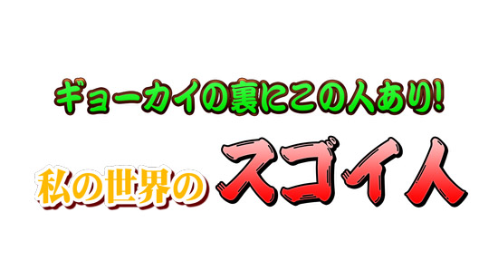 ギョーカイの裏にこの人あり! 私の世界のスゴイ人