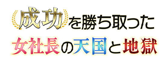 成功を勝ち取った女社長の天国と地獄