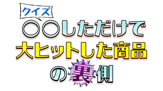 クイズ!○○しただけで大ヒットした商品の裏側