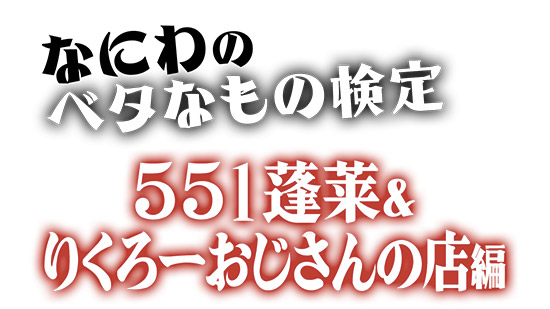 なにわのベタなもの検定 551蓬莱&りくろーおじさんの店 編