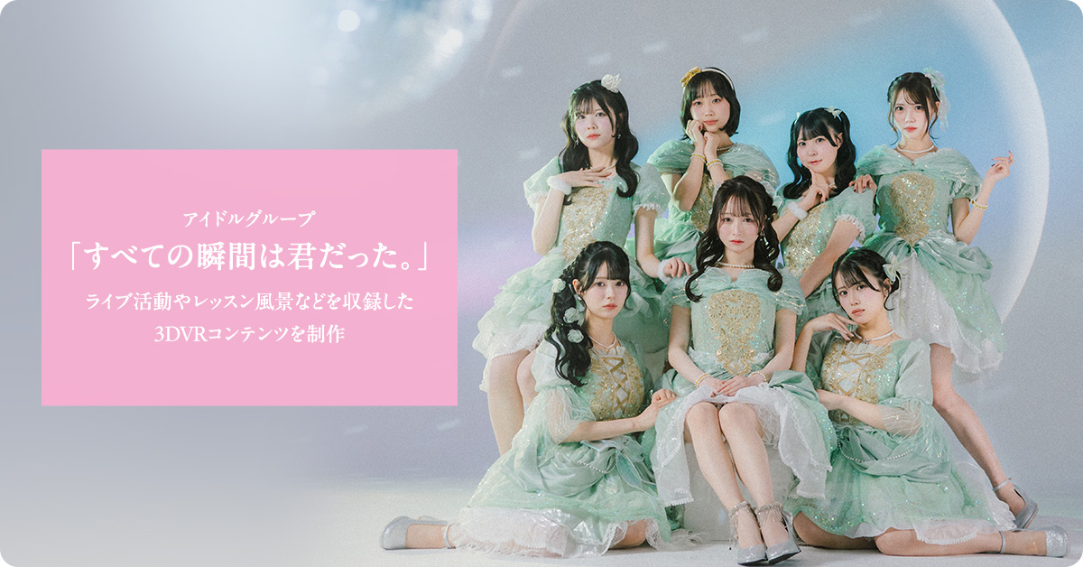 アイドルグループ「すべての瞬間は君だった。」ライブ活動やレッスン風景などを収録した3DVRコンテンツを制作