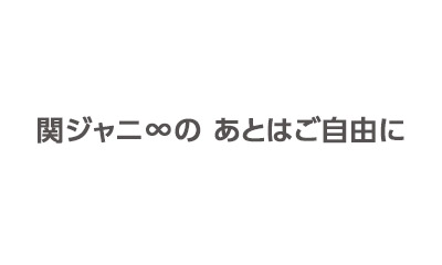 関ジャニ∞の あとはご自由に